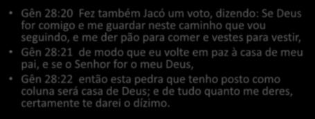 Gên 28:20 Fez também Jacó um voto, dizendo: Se Deus for comigo e me guardar neste caminho que vou seguindo, e me der pão para