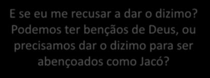 E se eu me recusar a dar o dizimo? Podemos ter bençãos de Deus, ou precisamos dar o dizimo para ser abençoados como Jacó?