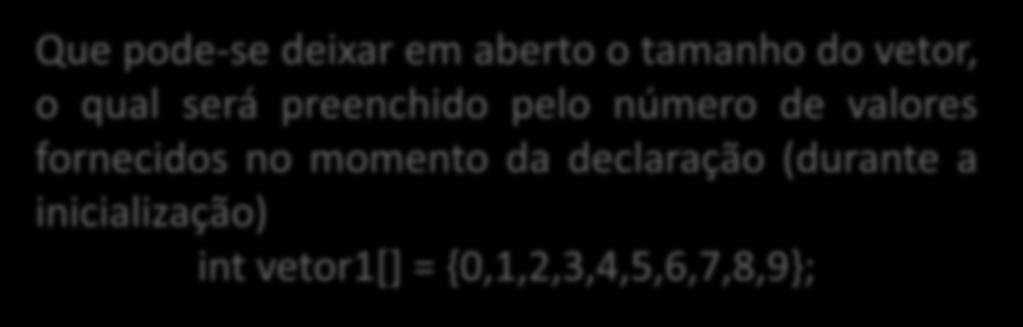 Vetores Iniciação As variáveis do tipo vetor podem ser iniciadas como lista de iniciação, que são relação de valores dispostos entre chaves e separado por vírgula.