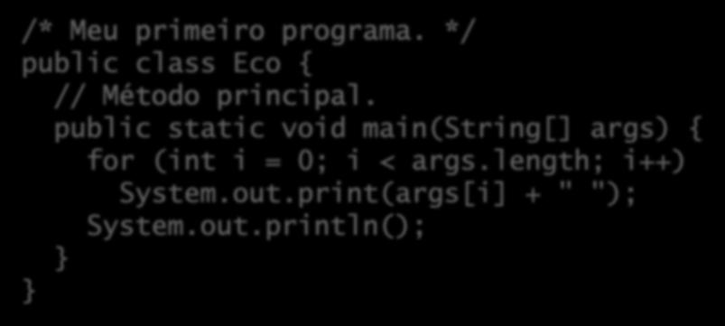 Um primeiro programa Escreva o seguinte programa: Comentários /* Meu primeiro programa. */ public class Eco { // Método principal. public static void main(string[] args) { for (int i = 0; i < args.