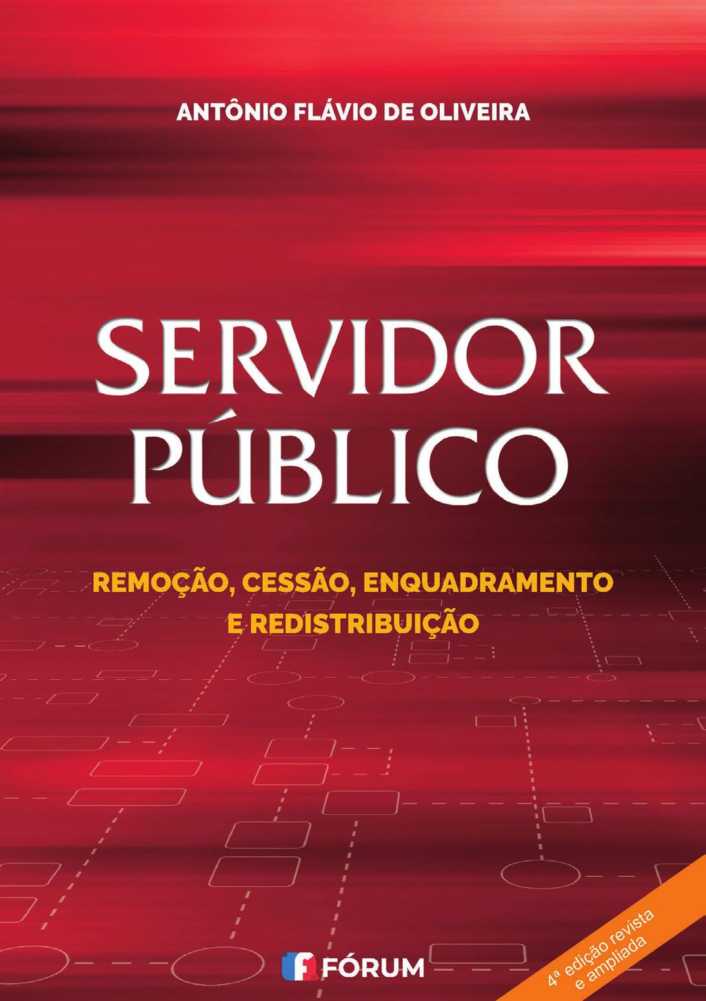 ANTÔNIO FLÁVIO DE OLIVEIRA SERVIDOR PÚBLICO REMOÇÃO, CESSÃO, ENQUADRAMENTO E REDISTRIBUIÇÃO 4ª edição revista e ampliada Área específica DIREITO ADMINISTRATIVO Áreas afins Nas edições iniciais, que