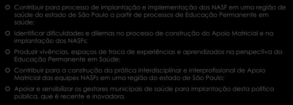 Objetivos da experiência Contribuir para processo de implantação e implementação dos NASF em uma região de saúde do estado de São Paulo a partir de processos de Educação Permanente em saúde;