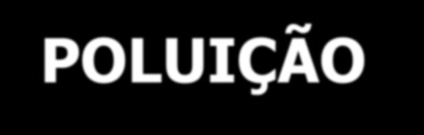 POLUIÇÃO É a degradação da qualidade ambiental resultante de atividades que direta ou indiretamente: a) prejudiquem a saúde, a segurança e o bem-estar da população; b) criem condições adversas às