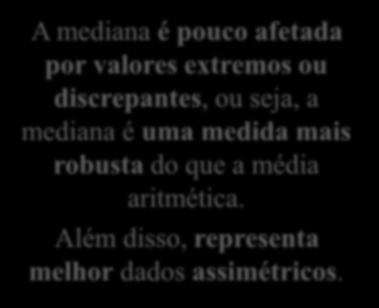 Exemplo 1 Calcular a média e a mediana dos conjuntos de dados a seguir: a) {20, 10, 15, 9, 30, 12, 18, 32} ^ m^ a = 18,25 b) {20, 10, 15, 9, 30, 12, 18, 200} ^ ^ m b = 39,25 md a = 16,5 md b = 16,5