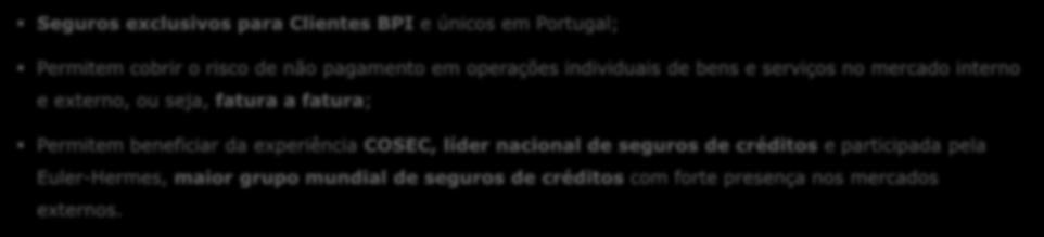 Venda Segura e Exportação Segura Seguros exclusivos para Clientes BPI e únicos em Portugal; Permitem cobrir o risco de não pagamento em operações individuais de bens e serviços no mercado interno e