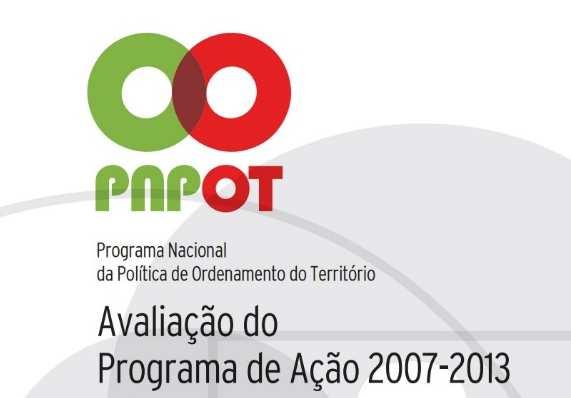 PROGRAMA NACIONAL DA POLÍTICA DE OT A avaliação do Programa de Ação 2007-2013 do PNPOT justifica-se enquanto alicerce informativo e instrumento útil no processo de definição de um novo Programa de