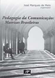Pedagogia da comunicação: matrizes brasileiras MARQUES DE MELO, José (org.). Pedagogia da comunicação: matrizes brasileiras. São Paulo: Angellara, 2006.