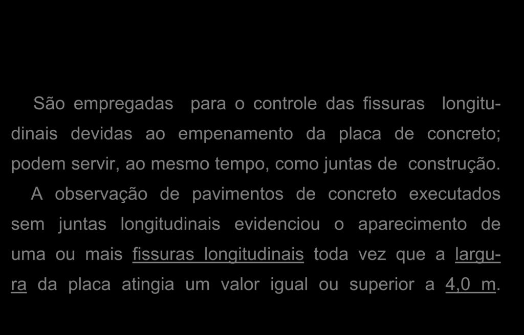 G.2.2 JUNTAS LONGITUDINAIS São empregadas para o controle das fissuras longitudinais devidas ao empenamento da placa de concreto; podem servir, ao mesmo tempo, como juntas de construção.