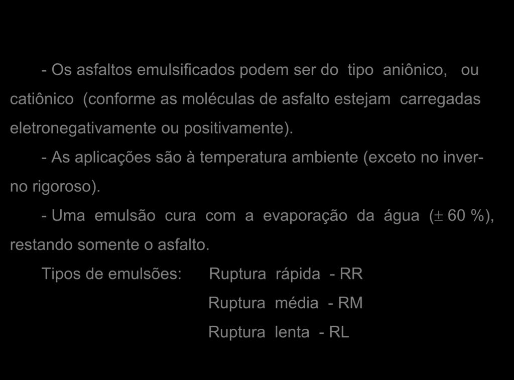 - Os asfaltos emulsificados podem ser do tipo aniônico, ou catiônico (conforme as moléculas de asfalto estejam carregadas eletronegativamente ou positivamente).