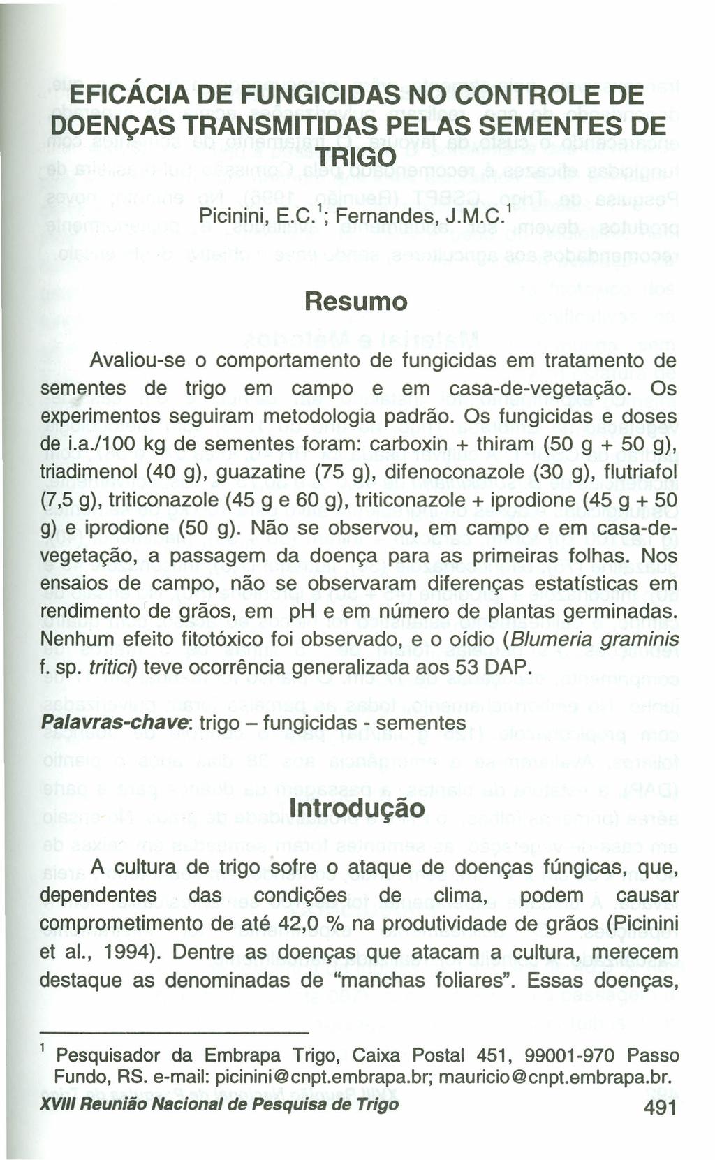 EFiCÁCIA DE FUNGICIDAS NO CONTROLE DE DOENÇAS TRANSMITIDAS PELAS SEMENTES DE TRIGO Picinini, E.c. 1 ; Fernandes, J.M.C. 1 Resumo Avaliou-se o comportamento de fungicidas em tratamento de sementes de trigo em campo e em casa-de-vegetação.