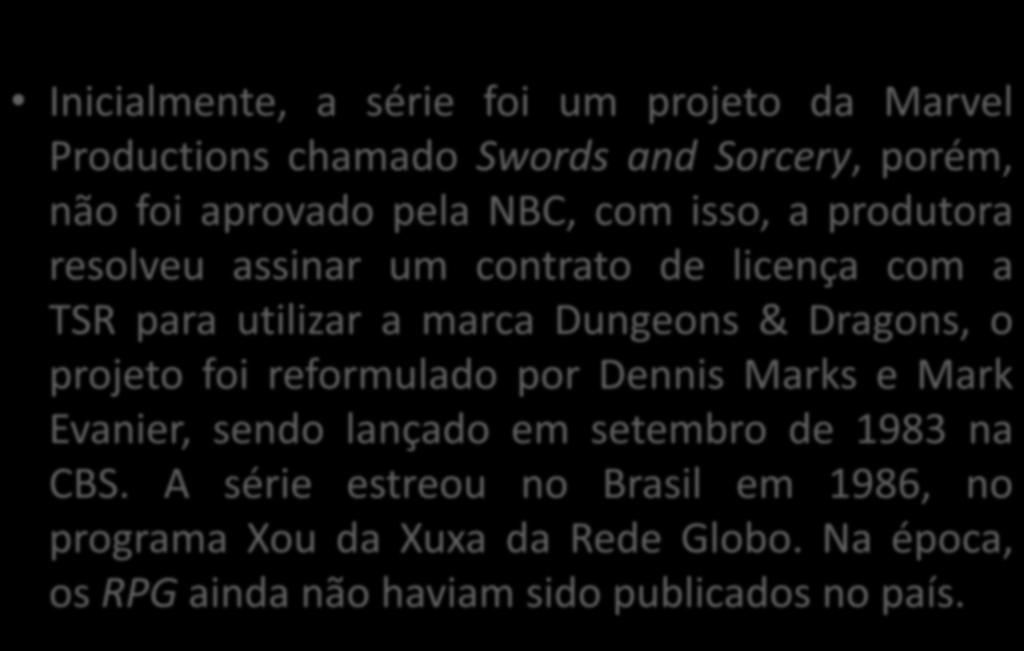 Inicialmente, a série foi um projeto da Marvel Productions chamado Swords and Sorcery, porém, não foi aprovado pela NBC, com isso, a produtora resolveu assinar um contrato de licença com a TSR para