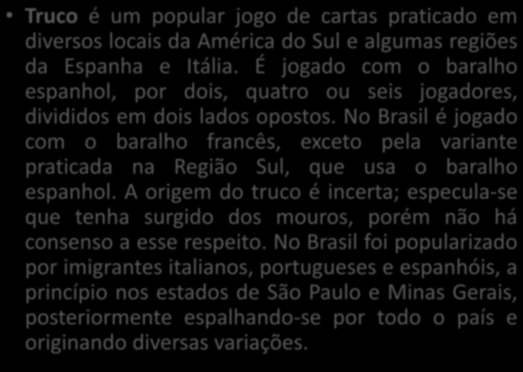 No Brasil é jogado com o baralho francês, exceto pela variante praticada na Região Sul, que usa o baralho espanhol.