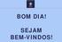 BOM DIA! SEJAM BEM-VINDOS!