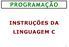 PROGRAMAÇÃO INSTRUÇÕES DA LINGUAGEM C