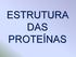 ESTRUTURA DAS PROTEÍNAS