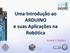 Uma Introdução ao ARDUINO e suas Aplicações na Robótica. André F. Núñez