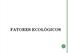 FATORES ECOLÓGICOS. biológicos, ou bióticos, e físicos, ou abióticos, de um determinado ambiente, que atuam sobre o desenvolvimento de uma comunidade.