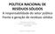 POLÍTICA NACIONAL DE RESÍDUOS SÓLIDOS A responsabilidade do setor público frente à geração de resíduos sólidos