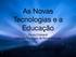 As Novas Tecnologias e a Educação. Paula Chimenti Instituto Coppead de Administração