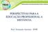 PERSPECTIVAS PARA A EDUCAÇÃO PROFISSIONAL A DISTÂNCIA. Prof. Fernando Amorim - IFPR