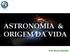 ASTRONOMIA & ORIGEM DA VIDA. Prof. Bruno Ramello