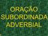 A oração subordinada é aquela que equivale a um advérbio.