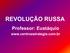 REVOLUÇÃO RUSSA. Professor: Eustáquio.