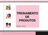 TREINAMENTO DE PRODUTOS