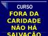 CURSO FORA DA CARIDADE NÃO HÁ