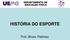 HISTÓRIA DO ESPORTE. Prof. Bruno Pedroso