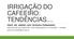 IRRIGAÇÃO DO CAFEEIRO: TENDÊNCIAS... PROF. DR. ANDRÉ LUÍS TEIXEIRA FERNANDES