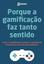 Porque a gamificação faz tanto sentido. O que é a gamificação e porque o aprendizado é mais eficaz com esta nova tendência.