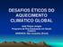 DESAFIOS ÉTICOS DO AQUECIMENTO CLIMÁTICO GLOBAL. José Roque Junges Programa de Pós-Graduação em Saúde Coletiva UNISINOS, São Leopoldo (Brasil)