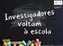 Investigadores voltam à escola