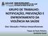 GRUPO DE TRABALHO: NOTIFICAÇÃO, PREVENÇÃO E ENFRENTAMENTO DA VIOLÊNCIA NA SAÚDE