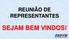 REUNIÃO DE REPRESENTANTES SEJAM BEM VINDOS!